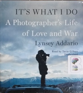It's What I Do - A Photographer's Life of Love and War written by Lynsey Addario performed by Tavia Gilbert on CD (Unabridged)